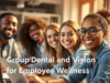 The Value of Group Dental and Vision for Employee Wellness